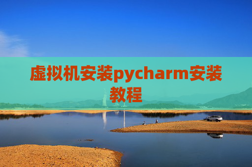 虚拟机安装pycharm安装教程 虚拟机安装pycharm安装教程